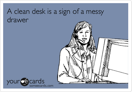 A clean desk is a sign of a messy drawer