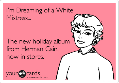 I'm Dreaming of a White
Mistress...


The new holiday album
from Herman Cain,
now in stores.