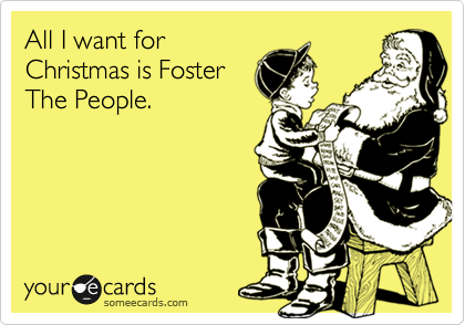 All I want for
Christmas is Foster
The People.