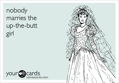 nobody 
marries the 
up-the-butt
girl