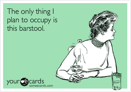The only thing I 
plan to occupy is 
this barstool.
