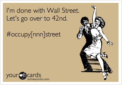 I'm done with Wall Street.
Let's go over to 42nd.

%23occupy%5Bnnn%5Dstreet