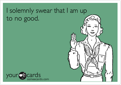 I solemnly swear that I am up
to no good.