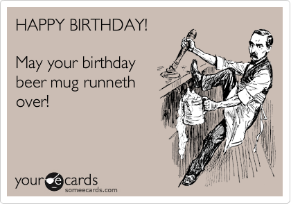 HAPPY BIRTHDAY!

May your birthday 
beer mug runneth
over!
