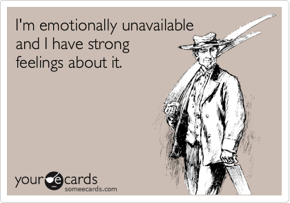 I'm emotionally unavailable
and I have strong
feelings about it.
