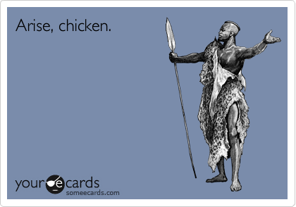 Arise, chicken.
