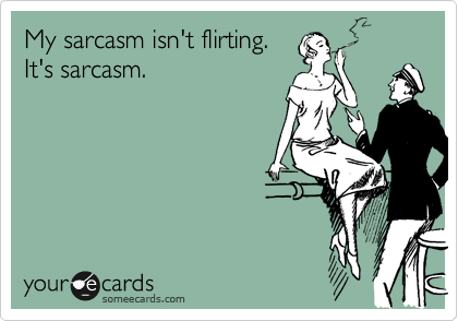 My sarcasm isn't flirting.
It's sarcasm.