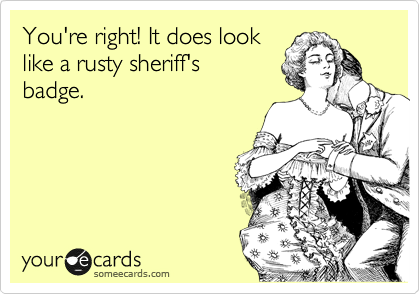 You're right! It does look
like a rusty sheriff's 
badge.
