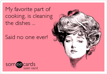 My favorite part of
cooking, is cleaning
the dishes ... 

Said no one ever!