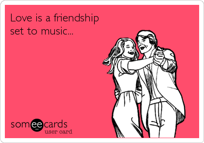 Love is a friendship
set to music...