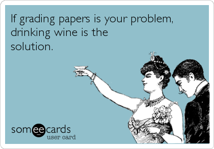 If grading papers is your problem,
drinking wine is the
solution.