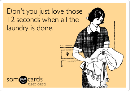 Don't you just love those
12 seconds when all the
laundry is done.