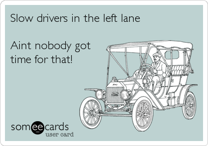 Slow drivers in the left lane

Aint nobody got
time for that!