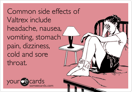 Common side effects of
Valtrex include
headache, nausea, 
vomiting, stomach
pain, dizziness,
cold and sore
throat. 