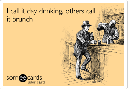 I call it day drinking%2C others call
it brunch