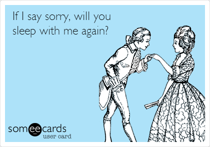 If I say sorry, will you
sleep with me again?