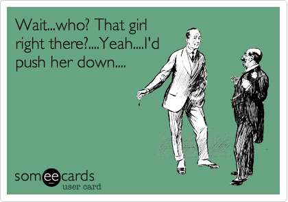 Wait...who%3F That girl
right there%3F....Yeah....I'd
push her down....