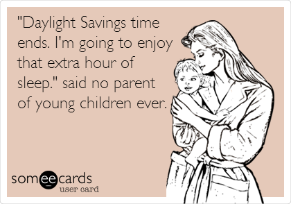 "Daylight Savings time
ends. I'm going to enjoy
that extra hour of
sleep." said no parent
of young children ever.