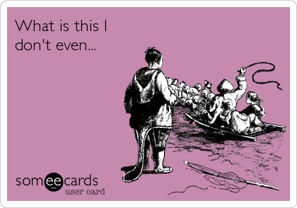 What is this I
don't even...