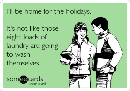 I'll be home for the holidays.

It's not like those
eight loads of
laundry are going
to wash
themselves.