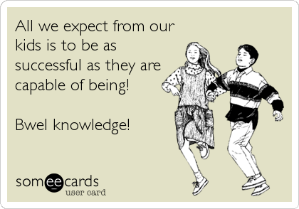 All we expect from our
kids is to be as
successful as they are
capable of being!

Bwel knowledge!