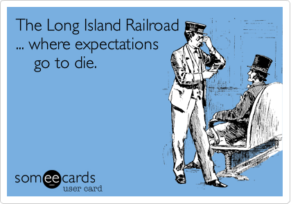 The Long Island Railroad
... where expectations
    go to die.