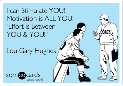 I can Stimulate YOU!
Motivation is ALL YOU!
"Effort is Between 
YOU & YOU!!"