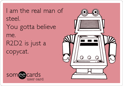 I am the real man of
steel. 
You gotta believe
me.
R2D2 is just a
copycat.