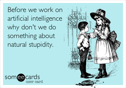 Before we work on
artificial intelligence 
why don't we do
something about 
natural stupidity.