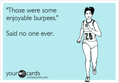 "Those were some
enjoyable burpees".   

Said no one ever.