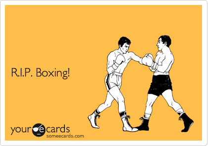 



R.I.P. Boxing!