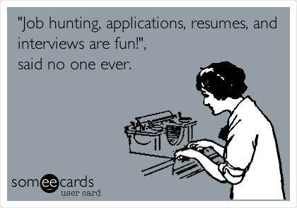 "Job hunting, applications, resumes, and
interviews are fun!",
said no one ever.