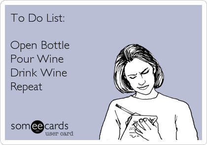 To Do List:

Open Bottle
Pour Wine
Drink Wine
Repeat