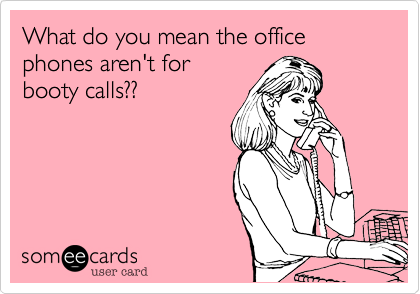What do you mean the office phones aren't for
booty calls??