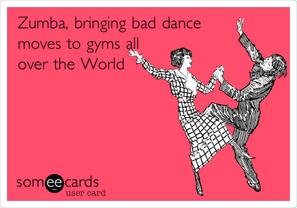 Zumba, bringing bad dance
moves to gyms all
over the World 