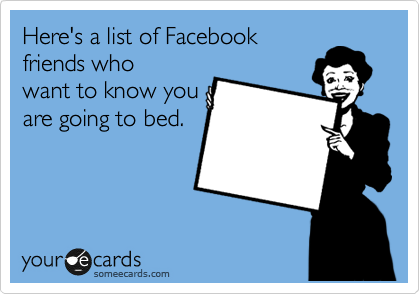 Here's a list of Facebook
friends who
want to know you
are going to bed.