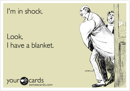 I'm in shock.


Look,
I have a blanket.