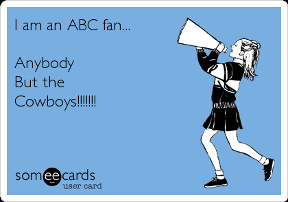 I am an ABC fan...

Anybody
But the 
Cowboys!!!!!!!