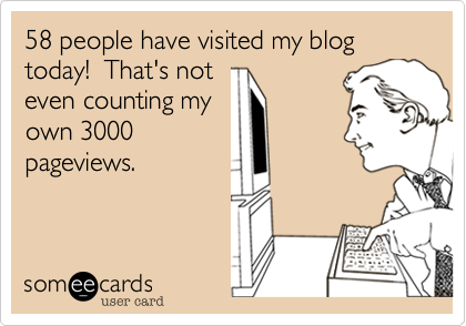 58 people have visted my blog today!  That's not
even counting my
own 3000
pageviews.