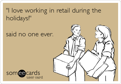 "I love working in retail during the
holidays!"

said no one ever.