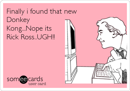 Finally i found that new
Donkey
Kong...Nope its
Rick Ross..UGH!!