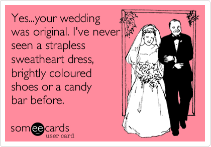 Yes...your wedding 
was original. I've never
seen a strapless
sweatheart dress, 
brightly coloured
shoes or a candy
bar before. 