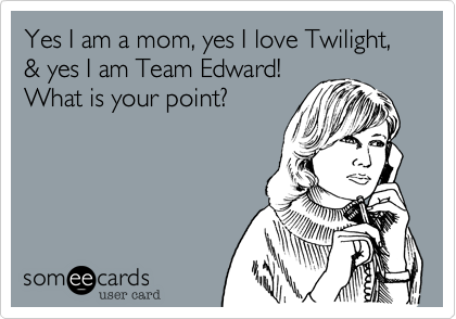 Yes I am a mom, yes I love Twilight, & yes I am Team Edward! 
What is your point?