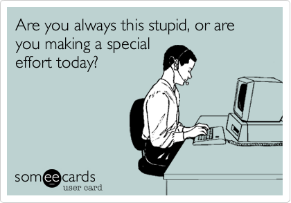 Are you always this stupid, or are you making a special
effort today?