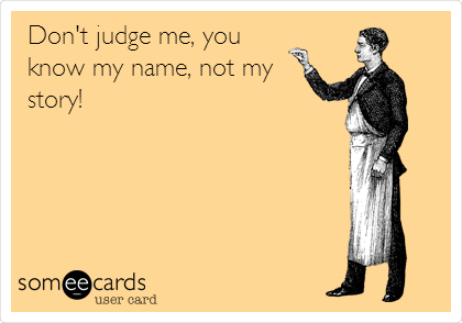 Don't judge me, you
know my name, not my
story!
