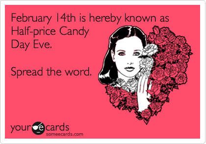 February 14th is hereby known as Half-price Candy
Day Eve. 

Spread the word.