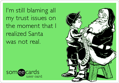 I'm still blaming all
my trust issues on
the moment that I
realized Santa
was not real.
