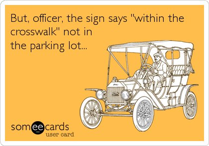 But, officer, the sign says "within the
crosswalk" not in
the parking lot...
