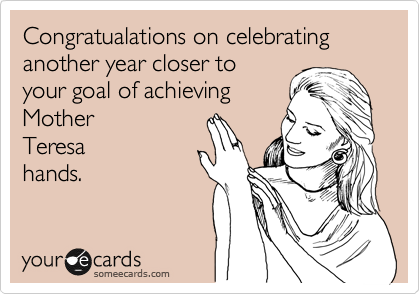 Congratualations on celebrating another year closer to
your goal of achieving
Mother
Teresa
hands.