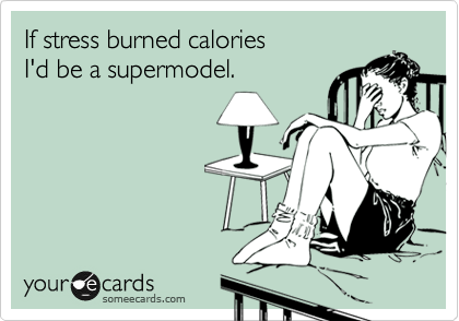 If stressed burned calories
I'd be a supermodel.